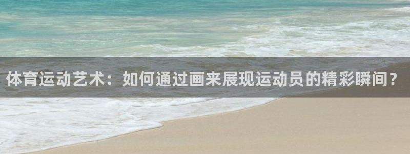 vsport体育官网下载招商电话地址查询：体育运动艺术：如何
