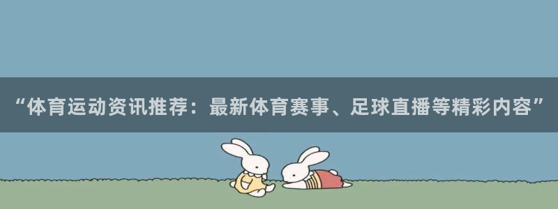 vsport体育官网下载平台注册流程视频：“体育运动资讯推荐
