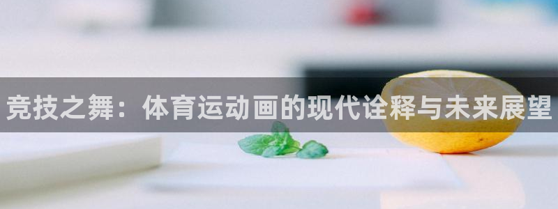 vsport体育官网下载招商电话地址：竞技之舞：体育运动画的