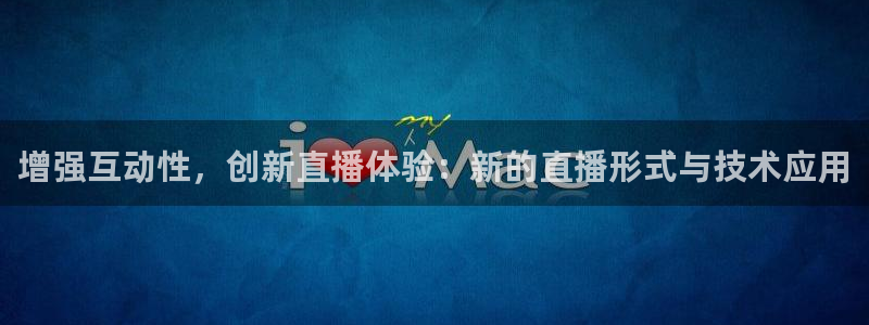 柠檬体育直播官网：增强互动性，创新直播体验：新的直播形式与技术应用
