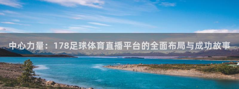 柠檬体育直播在线观看免费：中心力量：178足球体育直播平台的全面布局与成功故事