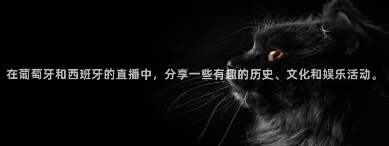 柠檬直播网：在葡萄牙和西班牙的直播中，分享一些有趣的历史、文化和娱乐活动。